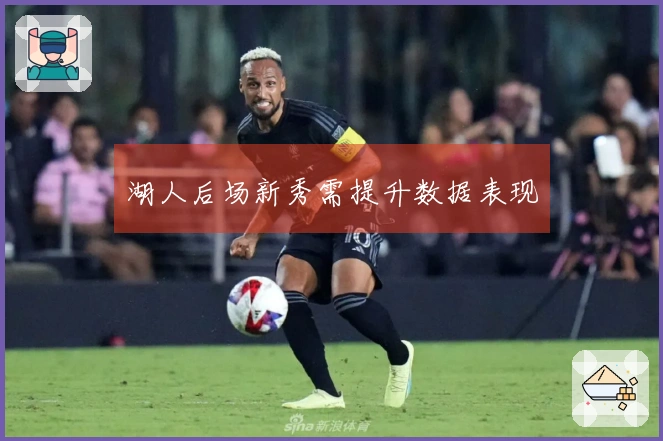 湖人后场新秀需提升数据表现