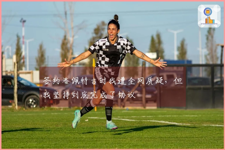 签约洛佩特吉时我遭全网质疑，但我坚持到底完成了协议