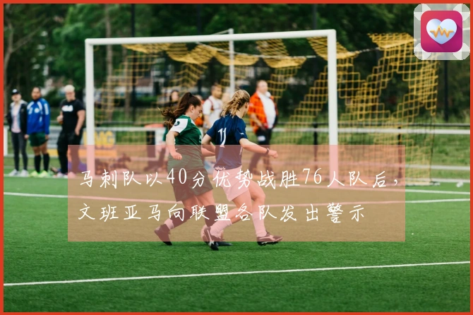 马刺队以40分优势战胜76人队后,文班亚马向联盟各队发出警示