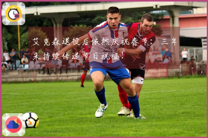 艾克森退役后依然庆祝春节：三年来持续传递节日祝福！