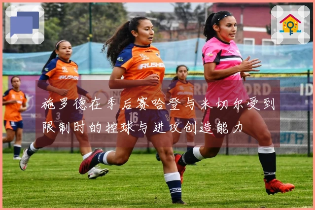 施罗德在季后赛哈登与米切尔受到限制时的控球与进攻创造能力