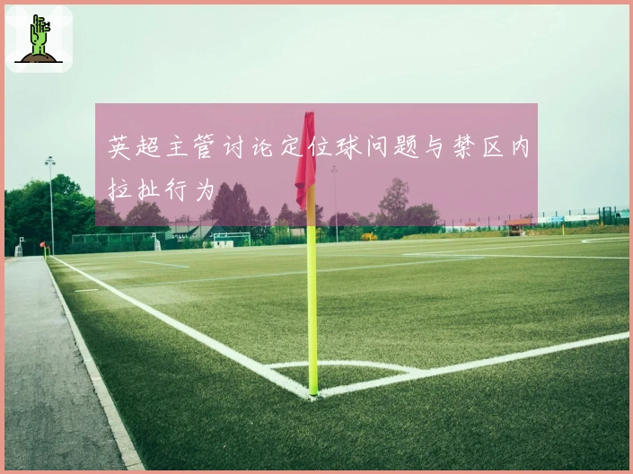 英超主管讨论定位球问题与禁区内拉扯行为