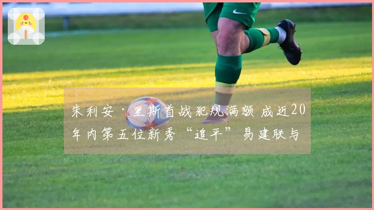 朱利安·里斯首战犯规满额 成近20年内第五位新秀“追平”易建联与埃迪