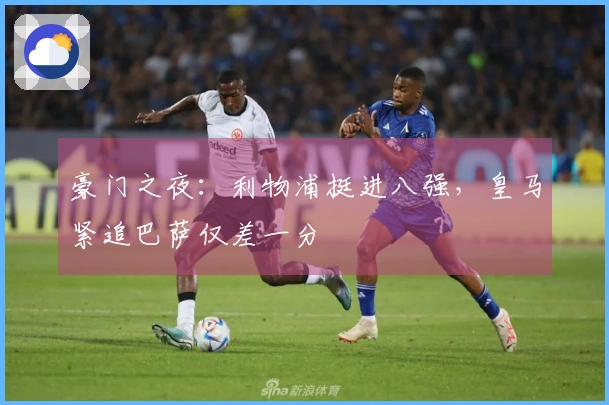 豪门之夜：利物浦挺进八强，皇马紧追巴萨仅差一分