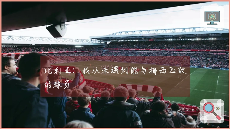 比利亚：我从未遇到能与梅西匹敌的球员