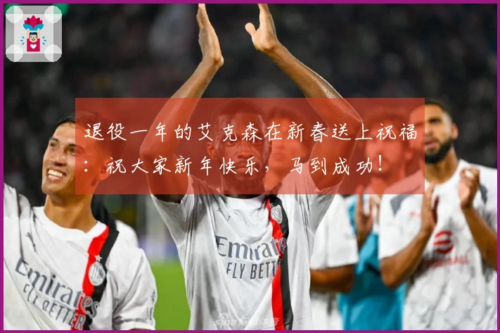 退役一年的艾克森在新春送上祝福：祝大家新年快乐，马到成功！