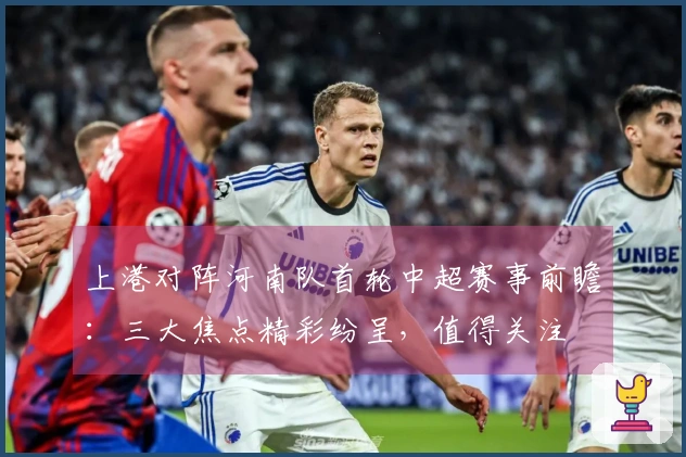 上港对阵河南队首轮中超赛事前瞻：三大焦点精彩纷呈，值得关注