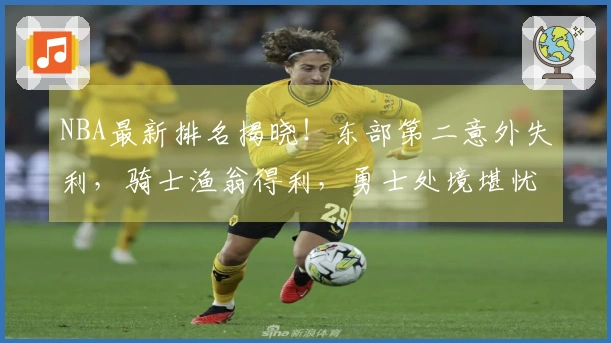 NBA最新排名揭晓！东部第二意外失利，骑士渔翁得利，勇士处境堪忧