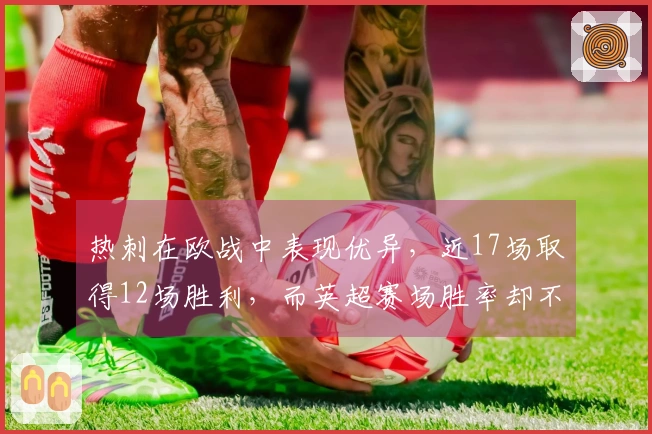 热刺在欧战中表现优异，近17场取得12场胜利，而英超赛场胜率却不佳，48场仅获11场胜利