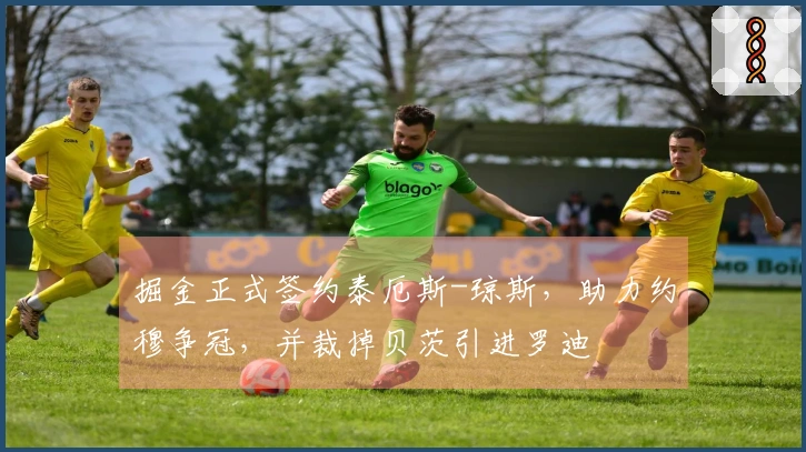 掘金正式签约泰厄斯-琼斯，助力约穆争冠，并裁掉贝茨引进罗迪