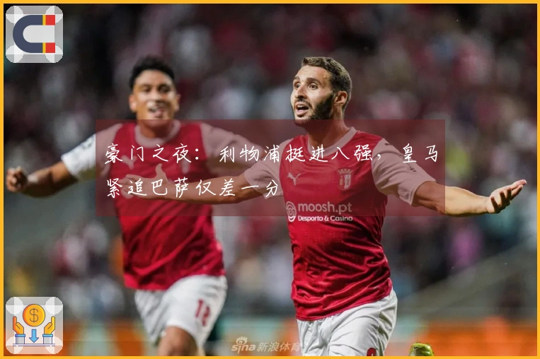 豪门之夜：利物浦挺进八强，皇马紧追巴萨仅差一分