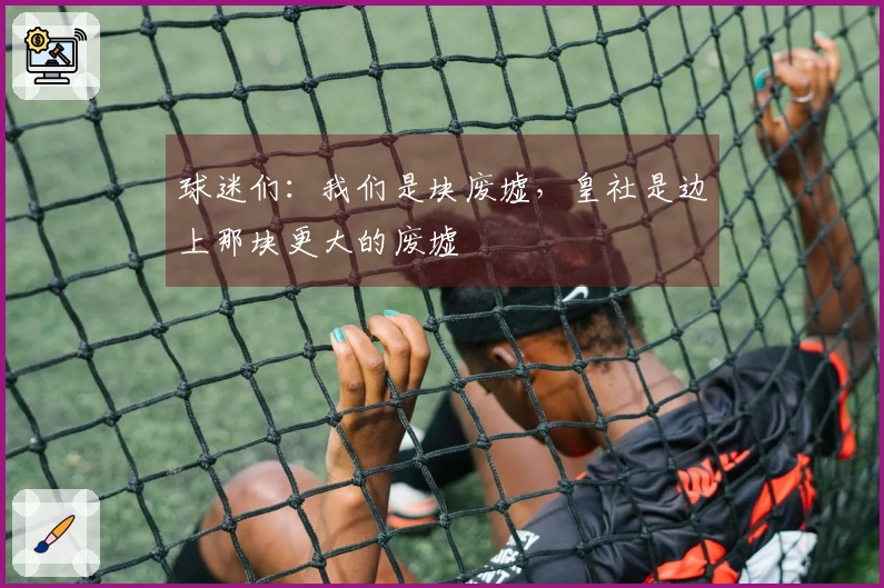 球迷们：我们是块废墟，皇社是边上那块更大的废墟