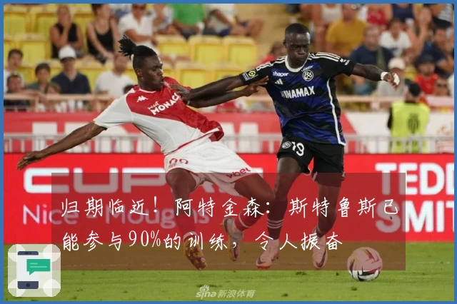 归期临近！阿特金森：斯特鲁斯已能参与90%的训练，令人振奋