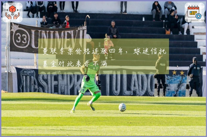 曼联季票价格连涨四年，球迷信托基金对此表示不满