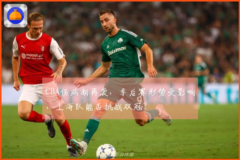 CBA伤病潮再袭，季后赛形势受影响，上海队能否挑战双冠？